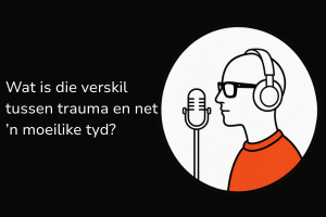 Wat is die verskil tussen trauma en net ’n moeilike tyd?